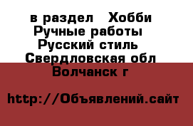  в раздел : Хобби. Ручные работы » Русский стиль . Свердловская обл.,Волчанск г.